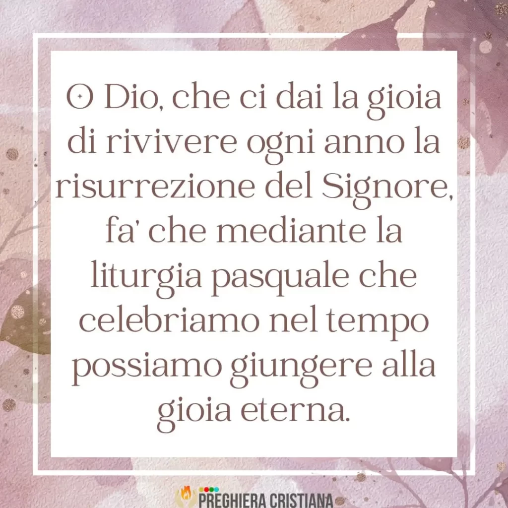 O Dio, che ci dai la gioia di rivivere ogni anno la risurrezione del Signore, fa’ che mediante la liturgia pasquale che celebriamo nel tempo possiamo giungere alla gioia eterna.