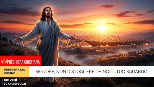 preghiera del giorno - Signore, non distogliere da noi il Tuo sguardo preghiera del giorno - Signore, non distogliere da noi il Tuo sguardo
