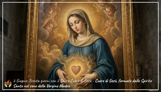 2 Giugno- Trenta giorni con il Sacro Cuore di Gesù - Cuore di Gesù, formato dallo Spirito Santo nel seno della Vergine Madre 2 Giugno: Trenta giorni con il Sacro Cuore di Gesù - Cuore di Gesù, formato dallo Spirito Santo nel seno della Vergine Madre