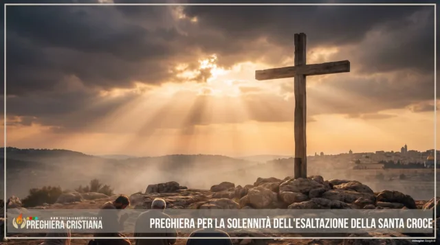 Preghiera per la Solennità dell'Esaltazione della Santa Croce Preghiera per la Solennità dell'Esaltazione della Santa Croce